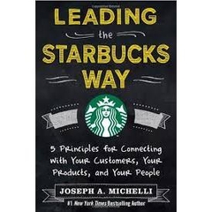 Leading the Starbucks Way - 5 Principles for Connecting with Your Customers, Your Products and Your People