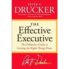 The Effective Executive - The Definitive Guide To Getting The Right Things Done