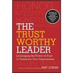 The Trustworthy Leader - Leveraging the Power of Trust to Transform Your Organization
