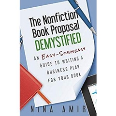The Nonfiction Book Proposal Demystified: An Easy-Schmeasy Guide to Writing a Business Plan for Your Book