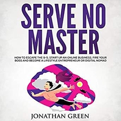 Serve No Master: How to Escape the 9-5, Start up an Online Business, Fire Your Boss and Become a Lifestyle Entrepreneur or Digital Nomad