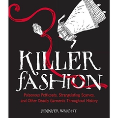 Killer Fashion: Poisonous Petticoats, Strangulating Scarves, and Other Deadly Garments Throughout History