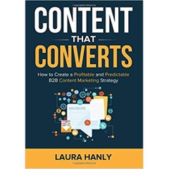 Content That Converts: How To Build A Profitable and Predictable B2B Content Marketing Strategy