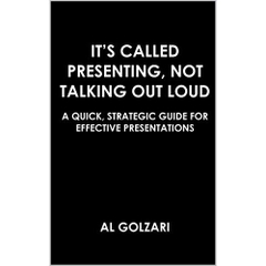 It’s Called Presenting, Not Talking Out Loud: A Quick, Strategic Guide for Effective Presentations