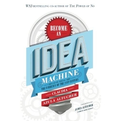 Become An Idea Machine: Because Ideas Are The Currency Of The 21st Century