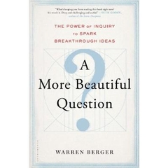 A More Beautiful Question- The Power of Inquiry to Spark Breakthrough Ideas