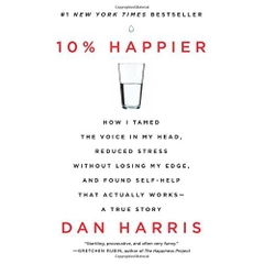 10% Happier: How I Tamed the Voice in My Head, Reduced Stress Without Losing My Edge, and Found Self-Help That Actually Works--A True Story