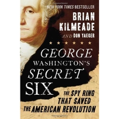 George Washington's Secret Six: The Spy Ring That Saved the American Revolution