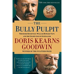 The Bully Pulpit: Theodore Roosevelt, William Howard Taft, and the Golden Age of Journalism