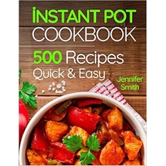 Instant Pot Pressure Cooker Cookbook: 500 Everyday Recipes for Beginners and Advanced Users. Try Easy and Healthy Instant Pot Recipes.