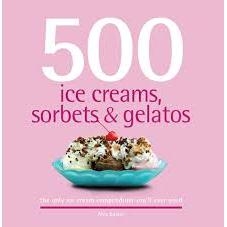 500 Ice Creams, Sorbets & Gelatos - The Only Ice Cream Compendium You'll Ever Need