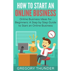 How to Start an Online Business: Online Business Ideas for Beginners: A Step by Step Guide to Start an Online Business