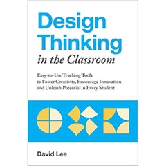 Design Thinking in the Classroom: Easy-to-Use Teaching Tools to Foster Creativity, Encourage Innovation, and Unleash Potential in Every Student