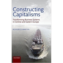 Constructing Capitalisms: Transforming Business Systems in Central and Eastern Europe