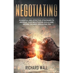 Negotiating: Powerful And Effective Strategies To Improve Your Negotiation Skills And Secure The Best Deals For You