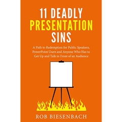 11 Deadly Presentation Sins: A Path to Redemption for Public Speakers, PowerPoint Users and Anyone Who Has to Get Up and Talk in Front of an Audience