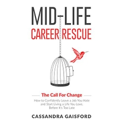 Mid-Life Career Rescue (The Call For Change): How to change careers, confidently leave a job you hate, and start living a life you love, before it’s too late