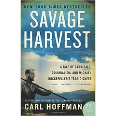 Savage Harvest: A Tale of Cannibals, Colonialism, and Michael Rockefeller's Tragic Quest for Primitive Art