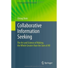 Collaborative Information Seeking: The Art and Science of Making the Whole Greater than the Sum of All