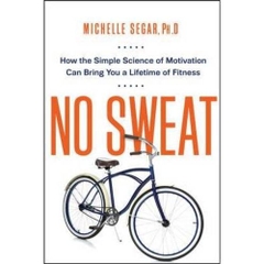 No Sweat: How the Simple Science of Motivation Can Bring You a Lifetime of Fitness