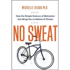 No Sweat: How the Simple Science of Motivation Can Bring You a Lifetime of Fitness