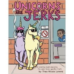 Unicorns Are Jerks: a coloring book exposing the cold, hard, sparkly truth by Theo Nicole Lorenz