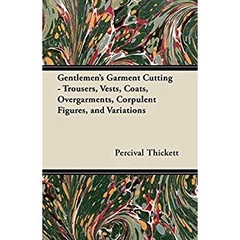 Gentlemen's Garment Cutting - Trousers, Vests, Coats, Overgarments, Corpulent Figures, and Variations