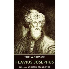 The Complete Works of Flavius Josephus: War of the Jews, Antiquities of the Jews, The Life of Flavius Josephus - Autobiography, Josephus's Discourse to the Greeks concerning Hades...