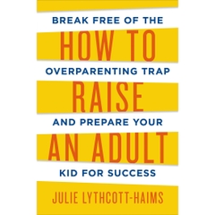 How to Raise an Adult: Break Free of the Overparenting Trap and Prepare Your Kid for Success