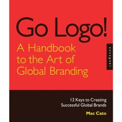 Go Logo! A Handbook to the Art of Global Branding: 12 Keys to Creating Successful Global Brands
