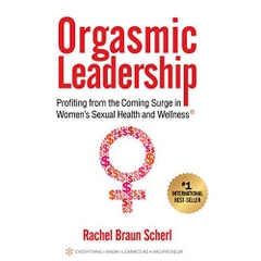 Orgasmic Leadership: Profiting from the Coming Surge in Women's Sexual Health and Wellness