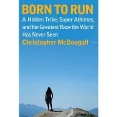 Born to Run - A Hidden Tribe, Superathletes, and the Greatest Race the World Has Never Seen