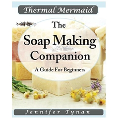 Thermal Mermaid A Soap Making Companion: Guide For Beginners