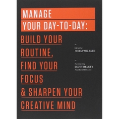 Manage Your Day-to-Day: Build Your Routine, Find Your Focus, and Sharpen Your Creative Mind