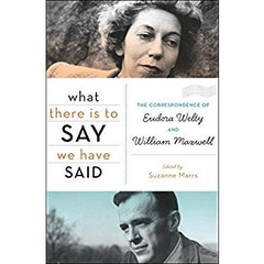 What There Is to Say We Have Said: The Correspondence of Eudora Welty and William Maxwell