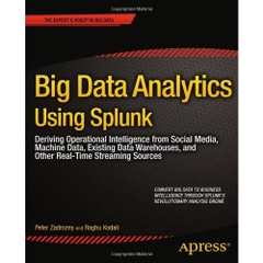 Big Data Analytics Using Splunk: Deriving Operational Intelligence from Social Media, Machine Data, Existing Data Warehouses, and Other Real-Time Streaming Sources