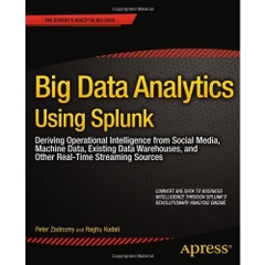 Big Data Analytics Using Splunk: Deriving Operational Intelligence from Social Media, Machine Data, Existing Data Warehouses, and Other Real-Time Streaming Sources