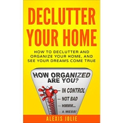 Declutter Your Home: How to Declutter and Organize Your Home, and See Your Dreams Come True (Decluttering, Organised, Organized, Lifestyle)
