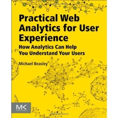 Practical Web Analytics for User Experience: How Analytics Can Help You Understand Your Users