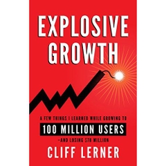 Explosive Growth: A Few Things I Learned While Growing My Startup To 100 Million Users & Losing $78 Million