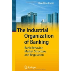 The Industrial Organization of Banking: Bank Behavior, Market Structure, and Regulation