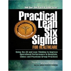 Practical Lean Six Sigma for Healthcare - Using the A3 and Lean Thinking to Improve Operational Performance in Hospitals, Clinics, and Physician Group Practices