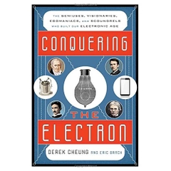 Conquering the Electron: The Geniuses, Visionaries, Egomaniacs, and Scoundrels Who Built Our Electronic Age