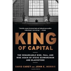 King of Capital: The Remarkable Rise, Fall, and Rise Again of Steve Schwarzman and Blackstone