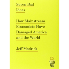 Seven Bad Ideas: How Mainstream Economists Have Damaged America and the World