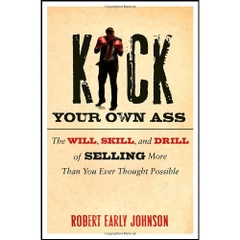 Kick Your Own Ass: The Will, Skill, and Drill of Selling More Than You Ever Thought Possible