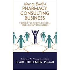 How to Build a Pharmacy Consulting Business: Your Rx for Finding Freedom and Lo