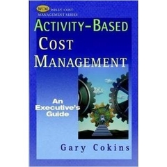 Activity-based Cost Management - An Executive's Guide