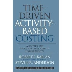 Time-Driven Activity-Based Costing - A Simpler and More Powerful Path to Higher Profits