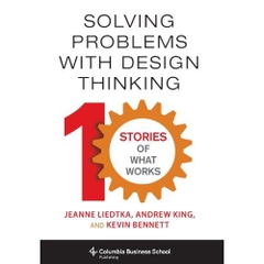 Solving Problems with Design Thinking - Ten Stories of What Works